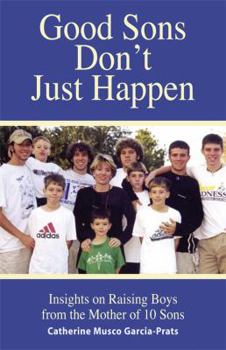 Paperback Good Sons Don't Just Happen: Insights on Raising Boys from a Mother of 10 Sons Book