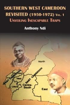 Paperback Southern West Cameroon Revisited (1950-1972) Volume One. Unveiling Inescapable Traps Book
