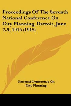 Proceedings Of The Seventh National Conference On City Planning, Detroit, June 7-9, 1915