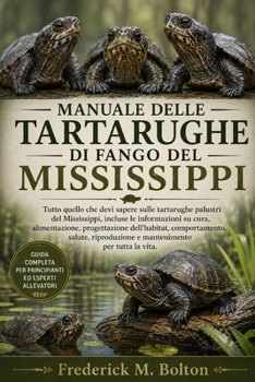 MANUALE DELLE TARTARUGHE DI FANGO DEL MISSISSIPPI: Tutto quello che devi sapere sulle tartarughe palustri del Mississippi, incluse le informazioni su ... e mantenimento per t (Italian Edition)