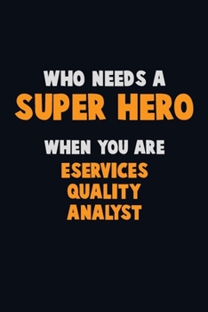 Who Need A SUPER HERO, When You Are eServices Quality Analyst: 6X9 Career Pride 120 pages Writing Notebooks