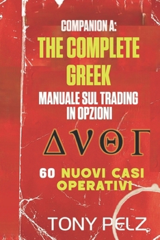 COMPANION A: THE COMPLETE GREEK MANUALE SUL TRADING IN OPZIONI 60 NUOVI CASI OPERATIVI: 60 nuove analisi dettagliate di operazioni reali di mercato ... greco e a ogni trend (Italian Edition)