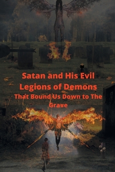 Paperback Satan and His Evil Legions of Demons That Bound Us Down to the Grave Book