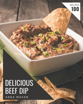 Paperback 100 Delicious Beef Dip Recipes: A Timeless Beef Dip Cookbook Book