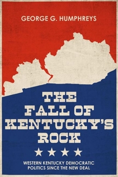 Hardcover The Fall of Kentucky's Rock: Western Kentucky Democratic Politics Since the New Deal Book