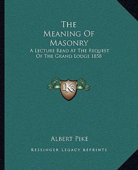 Paperback The Meaning Of Masonry: A Lecture Read At The Request Of The Grand Lodge 1858 Book