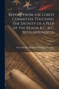 Paperback Report From the Lord's Committee Touching the Dignity of a Peer of the Realm, & c. & c. With Appendices; Volume 3 Book