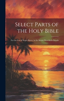 Hardcover Select Parts of the Holy Bible: For the Use of Negro Slaves, in the British West-India Islands Book