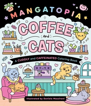 Mangatopia: Coffee and Cats: A Cuddly and Caffeinated Coloring Book