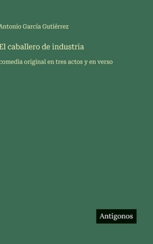 El caballero de industria: comedia original en tres actos y en verso (Spanish Edition)