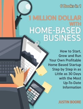 1 Million Dollar with Home-Based Business [6 Books in 1]: How to Start, Grow and Run Your Own Profitable Home Based Startup Step by Step in as Little