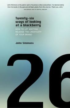 Twenty Six Ways Of Looking At A Black Berry: How To Let Writing Release The Creativity Of Your Brand