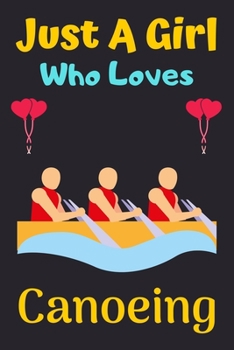 Just A Girl Who Loves Canoeing: A Super Cute Canoeing notebook journal or dairy gift for girls || Canoeing lovers Lined Notebook Journal (6"x 9")