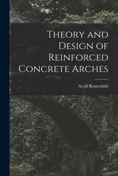 Theory and Design of Reinforced Concrete Arches: A Treatise for Engineers and Technical Students - Scholar's Choice Edition