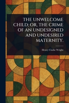 Paperback The Unwelcome Child; Or, the Crime of an Undesigned and Undesired Maternity. Book