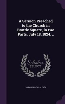 Hardcover A Sermon Preached to the Church in Brattle Square, in two Parts, July 18, 1824. .. Book