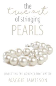 Paperback The True Art of Stringing Pearls: Collecting the Moments that Matter Book