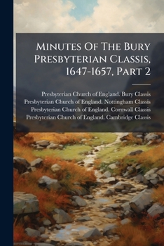 Paperback Minutes of the Bury Presbyterian Classis, 1647-1657, Part 2... Book