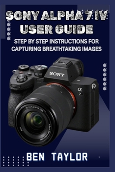 Paperback Sony Alpha 7 IV User Guide: Step by Step Instructions for Capturing Breathtaking Images Book