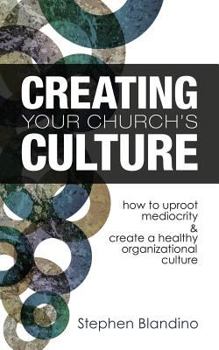 Paperback Creating Your Church's Culture: How to Uproot Mediocrity and Create a Healthy Organizational Culture Book