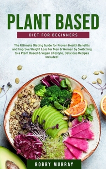 Paperback Plant-Based Diet for Beginners: The Ultimate Dieting Guide for Proven Health Benefits and Improve Weight Loss for Men & Women by Switching to a Plant- Book