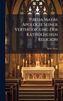 Hardcover P.beda Mayrs Apologie Seiner Vertheidigung Der Katholischen Religion [German] Book