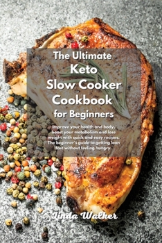 The Ultimate Keto Slow Cooker Cookbook for Beginners: Improve your health and body, boost your metabolism and lose weight with quick and easy recipes. ... to getting lean fast without feeling hungry.