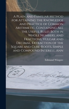 Hardcover A Plain and Familiar Method for Attaining the Knowledge and Practice of Common Arithmetic. Containing All the Useful Rules Both in Whole Numbers, and Book