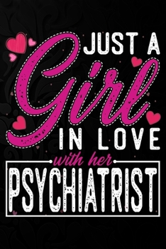 Just A Girl In Love With Her Psychiatrist: Cute Valentine's day or anniversary notebook for a girl whose boyfriend or husband is an awesome Psychiatrist.  100 Pages 6X9 Inch Lined journal notebook.