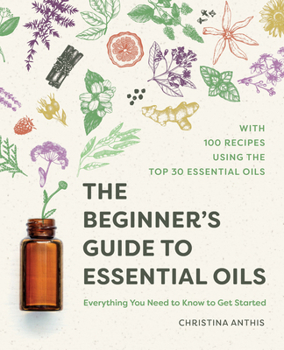 Paperback The Beginner's Guide to Essential Oils: Everything You Need to Know to Get Started Book