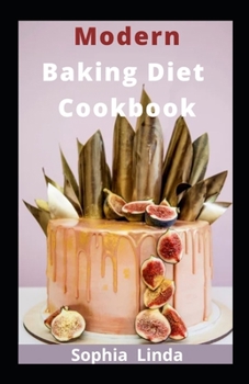 Modern Baking Diet Cookbook: The New Utmost Guides And Recipes For Healthy Living
