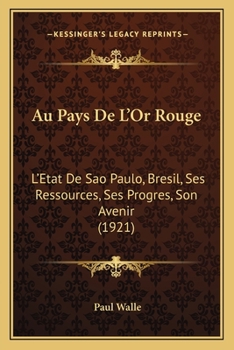 Paperback Au Pays De L'Or Rouge: L'Etat De Sao Paulo, Bresil, Ses Ressources, Ses Progres, Son Avenir (1921) [French] Book