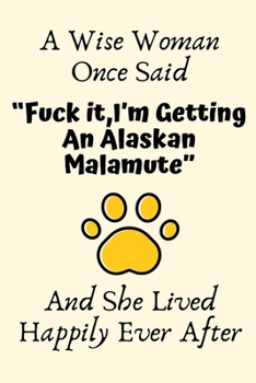 A Wise Woman Once Said “Fuck it,I’m Getting An Alaskan Malamute” And She Lived Happily Ever After: Alaskan Malamute Gifts for Women ,Alaskan Malamute ... Blank Lined Notebook Diary for Birthday