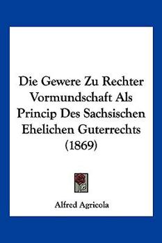 Paperback Die Gewere Zu Rechter Vormundschaft Als Princip Des Sachsischen Ehelichen Guterrechts (1869) [German] Book
