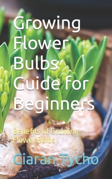 Paperback Growing Flower Bulbs Guide for Beginners: Benefits of Growing Flower Bulbs Book