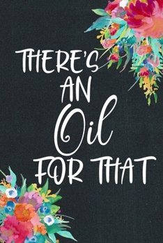 Paperback There's An Oil For That: Essential Oil Recipe Journal - Blank Recipe Book - Aromatherapy Toolkit & Organizer - EO Gifts for Women Book