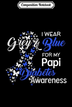 Composition Notebook: I wear Grey Blue for my Papi Diabetes Awareness gifts  Journal/Notebook Blank Lined Ruled 6x9 100 Pages