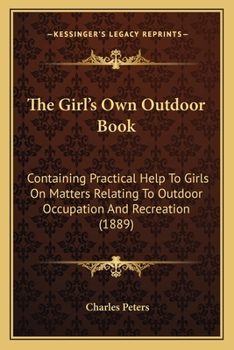 Paperback The Girl's Own Outdoor Book: Containing Practical Help To Girls On Matters Relating To Outdoor Occupation And Recreation (1889) Book