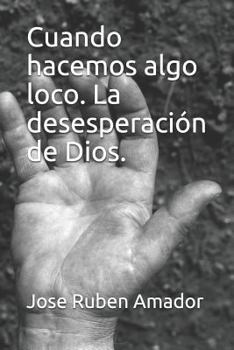 Cuando Hacemos Algo Loco. La Desesperaci�n de Dios.