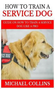 Paperback How to Train a Service Dog: Guide on How to Train a Service Dog like a Pro Book
