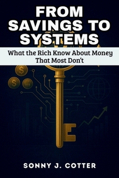 FROM SAVINGS TO SYSTEMS: What the Rich Know About Money That Most Don’t