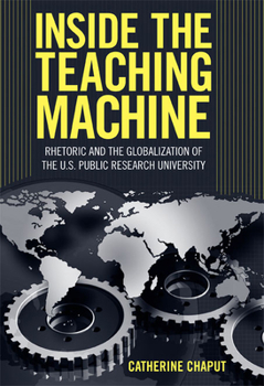 Hardcover Inside the Teaching Machine: Rhetoric and the Globalization of the U.S. Public Research University Book