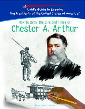 How To Draw The Life And Times Of Chester A. Arthur (Kid's Guide to Drawing the Presidents of the United States of America) - Book  of the Kid's Guide to Drawing the Presidents of the United States