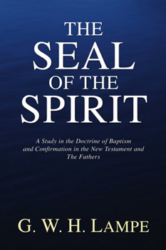 The Seal of the Spirit: A Study in the Doctrine of Baptism and Confirmation in the New Testament and the Fathers