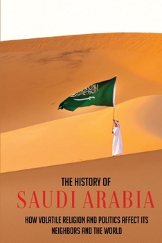 Paperback The History Of Saudi Arabia: How Volatile Religion And Politics Affect Its Neighbors And The World Book