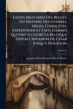 Fastes Militaires Des Belges, Ou Histoire Des Guerres, Sièges, ConquÃates, ExpÃ(c)ditions Et Faits D'armes Qui Ont IllustrÃ(c) La Belgique Depuis ... CÃ(c)sar Jusqu'Ã Nos Jours (French Edition)