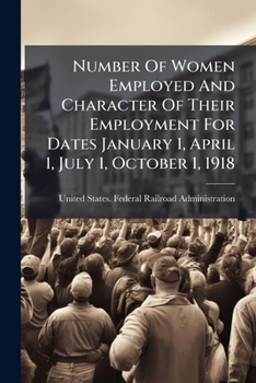 Number Of Women Employed And Character Of Their Employment For Dates January 1, April 1, July 1, October 1, 1918: (class I Roads) Eastern, Southern And Western Territories By Roads...