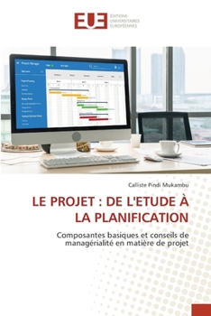 LE PROJET : DE L'ETUDE À LA PLANIFICATION: Composantes basiques et conseils de managérialité en matière de projet (French Edition)