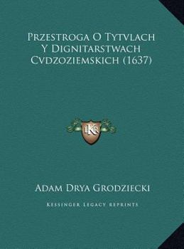 Hardcover Przestroga O Tytvlach y Dignitarstwach Cvdzoziemskich (1637) [Polish] Book