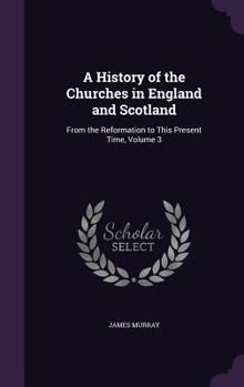 Hardcover A History of the Churches in England and Scotland: From the Reformation to This Present Time, Volume 3 Book